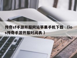 传奇sf手游开服网站苹果手机下载 （ios传奇手游开服时间表 ）