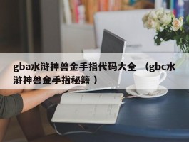 gba水浒神兽金手指代码大全 （gbc水浒神兽金手指秘籍 ）