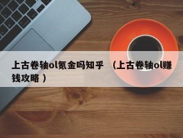 上古卷轴ol氪金吗知乎 （上古卷轴ol赚钱攻略 ）