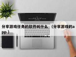 分享游戏任务的软件叫什么 （分享游戏的app ）