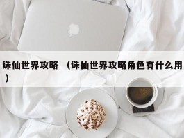 诛仙世界攻略 （诛仙世界攻略角色有什么用 ）