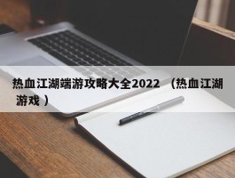 热血江湖端游攻略大全2022 （热血江湖 游戏 ）