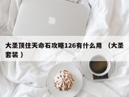 大圣顶住天命石攻略126有什么用 （大圣套装 ）