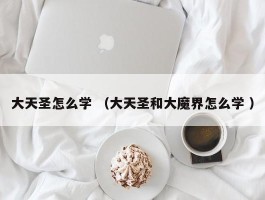 大天圣怎么学 （大天圣和大魔界怎么学 ）