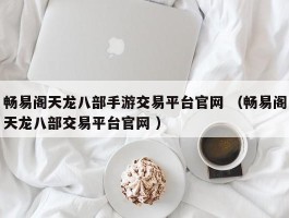 畅易阁天龙八部手游交易平台官网 （畅易阁天龙八部交易平台官网 ）