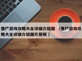 僵尸游戏攻略大全详细介绍图 （僵尸游戏攻略大全详细介绍图片视频 ）