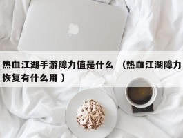 热血江湖手游障力值是什么 （热血江湖障力恢复有什么用 ）