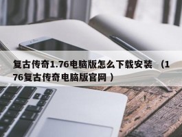 复古传奇1.76电脑版怎么下载安装 （176复古传奇电脑版官网 ）