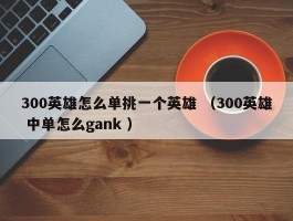 300英雄怎么单挑一个英雄 （300英雄 中单怎么gank ）