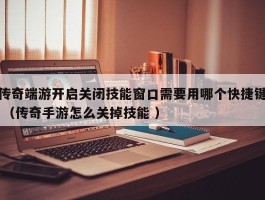 传奇端游开启关闭技能窗口需要用哪个快捷键 （传奇手游怎么关掉技能 ）