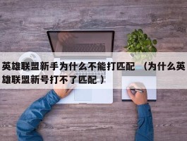 英雄联盟新手为什么不能打匹配 （为什么英雄联盟新号打不了匹配 ）