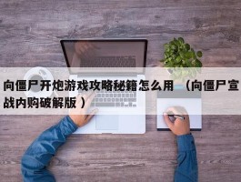 向僵尸开炮游戏攻略秘籍怎么用 （向僵尸宣战内购破解版 ）