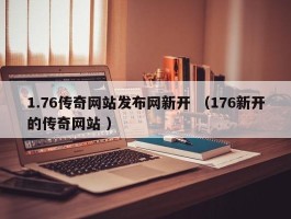 1.76传奇网站发布网新开 （176新开的传奇网站 ）