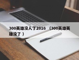 300英雄没人了2016 （300英雄英雄没了 ）