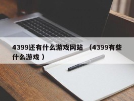 4399还有什么游戏网站 （4399有些什么游戏 ）