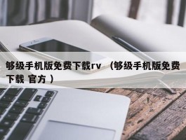 够级手机版免费下载rv （够级手机版免费下载 官方 ）