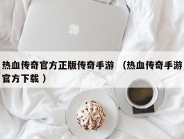 热血传奇官方正版传奇手游 （热血传奇手游官方下载 ）