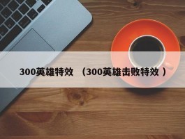 300英雄特效 （300英雄击败特效 ）