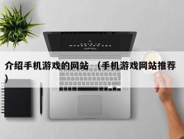 介绍手机游戏的网站 （手机游戏网站推荐 ）