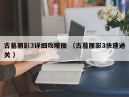 古墓丽影3详细攻略图 （古墓丽影3快速通关 ）