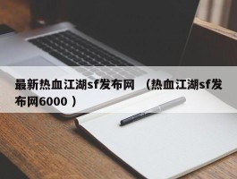 最新热血江湖sf发布网 （热血江湖sf发布网6000 ）