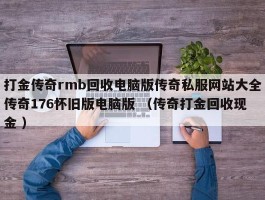 打金传奇rmb回收电脑版传奇私服网站大全传奇176怀旧版电脑版 （传奇打金回收现金 ）