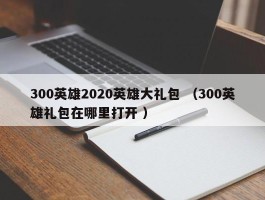 300英雄2020英雄大礼包 （300英雄礼包在哪里打开 ）