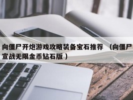 向僵尸开炮游戏攻略装备宝石推荐 （向僵尸宣战无限金币钻石版 ）