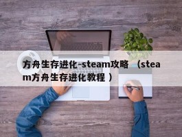 方舟生存进化-steam攻略 （steam方舟生存进化教程 ）