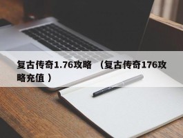 复古传奇1.76攻略 （复古传奇176攻略充值 ）