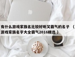 有什么游戏家族名比较好听又霸气的名子 （游戏家族名字大全霸气2016精选 ）