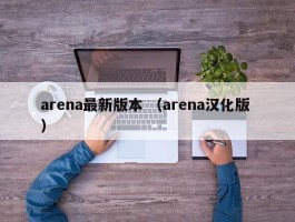 arena最新版本 （arena汉化版 ）