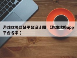 游戏攻略网站平台设计图 （游戏攻略app平台名字 ）