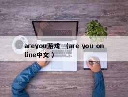 areyou游戏 （are you online中文 ）