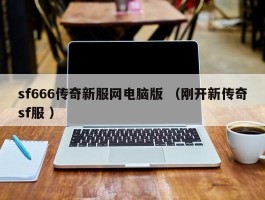 sf666传奇新服网电脑版 （刚开新传奇sf服 ）