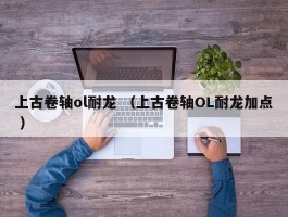 上古卷轴ol耐龙 （上古卷轴OL耐龙加点 ）