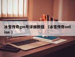 冰雪传奇gm号详细教程 （冰雪传奇online ）