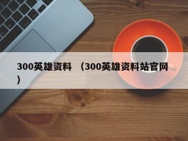 300英雄资料 （300英雄资料站官网 ）