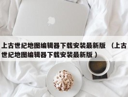 上古世纪地图编辑器下载安装最新版 （上古世纪地图编辑器下载安装最新版 ）