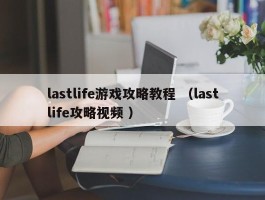 lastlife游戏攻略教程 （lastlife攻略视频 ）