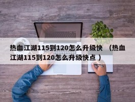 热血江湖115到120怎么升级快 （热血江湖115到120怎么升级快点 ）