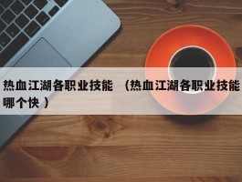 热血江湖各职业技能 （热血江湖各职业技能哪个快 ）