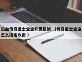 热血传奇道士宝宝升级机制 （传奇道士宝宝怎么指定攻击 ）