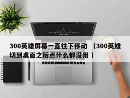 300英雄屏幕一直往下移动 （300英雄切到桌面之后点什么都没用 ）