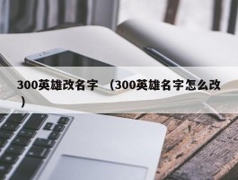 300英雄改名字 （300英雄名字怎么改 ）