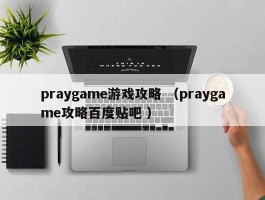 praygame游戏攻略 （praygame攻略百度贴吧 ）