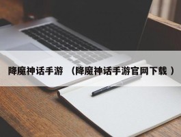 降魔神话手游 （降魔神话手游官网下载 ）