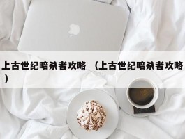 上古世纪暗杀者攻略 （上古世纪暗杀者攻略 ）