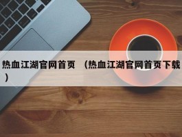 热血江湖官网首页 （热血江湖官网首页下载 ）