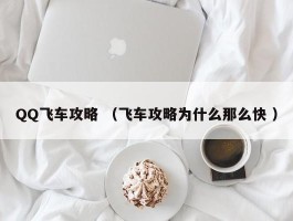 QQ飞车攻略 （飞车攻略为什么那么快 ）